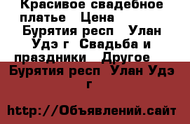 Красивое свадебное платье › Цена ­ 7 000 - Бурятия респ., Улан-Удэ г. Свадьба и праздники » Другое   . Бурятия респ.,Улан-Удэ г.